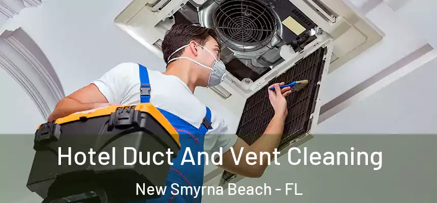 Hotel Duct And Vent Cleaning New Smyrna Beach - FL